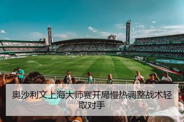 奥沙利文上海大师赛开局慢热调整战术轻取对手