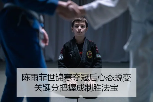 陈雨菲世锦赛夺冠后心态蜕变 关键分把握成制胜法宝